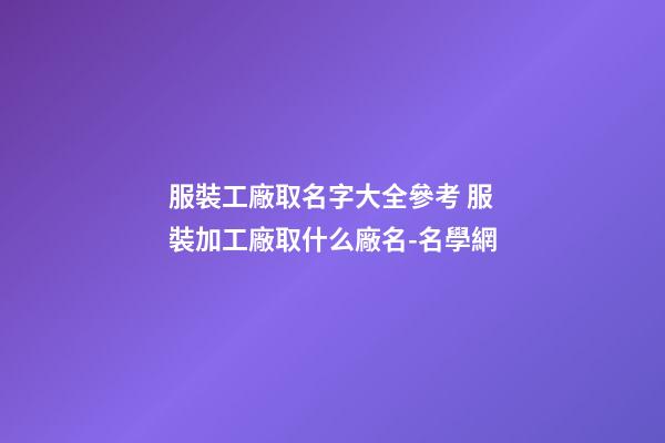 服裝工廠取名字大全參考 服裝加工廠取什么廠名-名學網-第1張-公司起名-玄機派